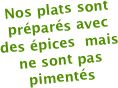 Nos plats sont préparés avec des épices  mais ne sont pas pimentés